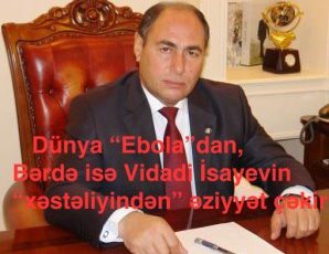 DÜNYA “EBOLA”DAN, BƏRDƏ İSƏ VİDADİ İSAYEVİN “XƏSTƏLİYİNDƏN” ƏZİYYƏT ÇƏKİR