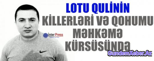 Lotu Qulinin killerləri və qohumu məhkəmə kürsüsündə
