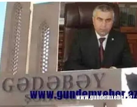 Gədəbəyliləri ''dilənçi'' adlandıran Yediyarov, Gədəbəydə ''məhşər ayağı''na çəkiləcək