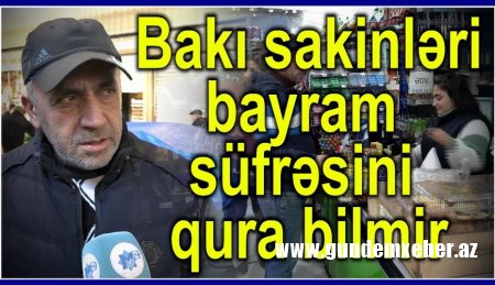 "Bayramda ərzaqları qramla alacağıq" - Bakı sakinləri bayram süfrəsini niyə qura bilməyəcək?