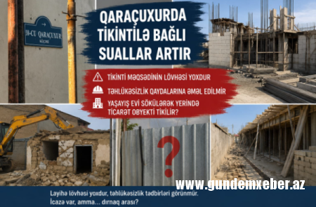 Qaraçuxurda tikinti ilə bağlı suallar artır: Layihə lövhəsi yoxdur, təhlükəsizlik qaydalarına əməl edilirmi?