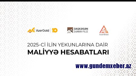 “AzerGold” QSC və onun törəmə şirkətlərinin 2025-ci ilin yekunlarına dair maliyyə nəticələri açıqlanıb